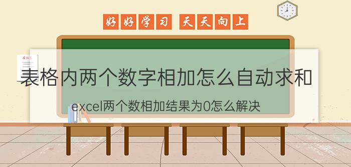 表格内两个数字相加怎么自动求和 excel两个数相加结果为0怎么解决？